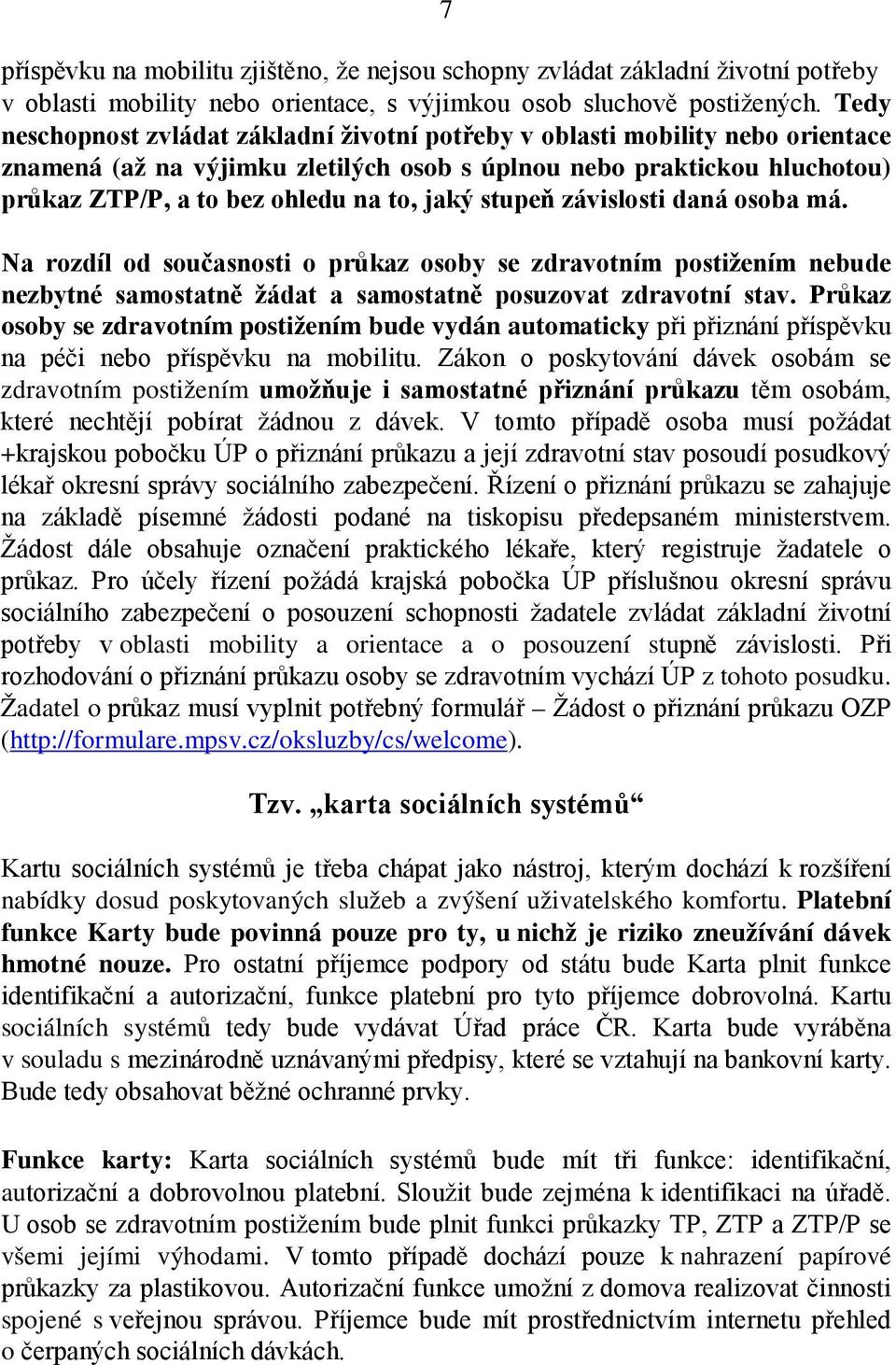 stupeň závislosti daná osoba má. Na rozdíl od současnosti o průkaz osoby se zdravotním postižením nebude nezbytné samostatně žádat a samostatně posuzovat zdravotní stav.