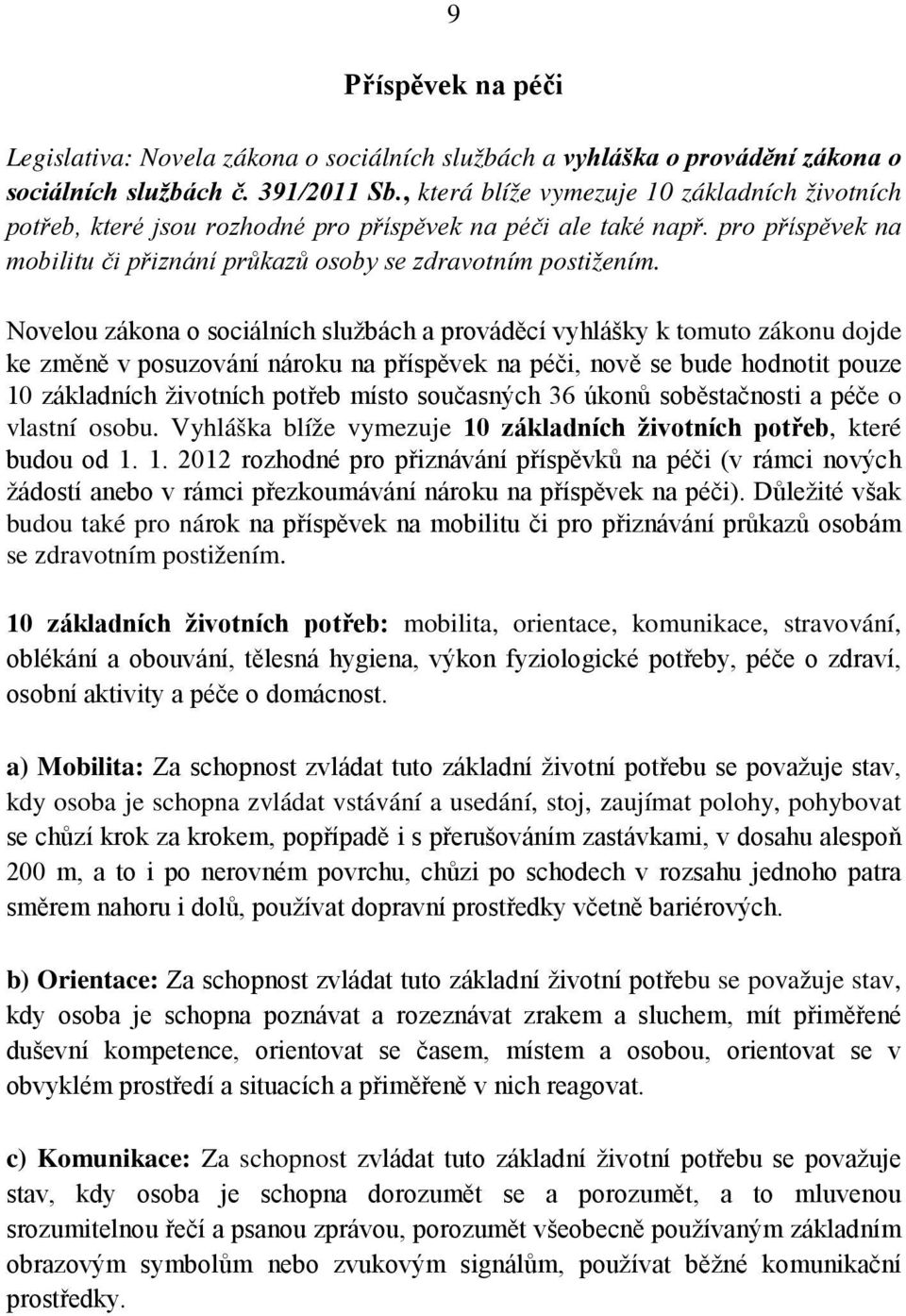 Novelou zákona o sociálních službách a prováděcí vyhlášky k tomuto zákonu dojde ke změně v posuzování nároku na příspěvek na péči, nově se bude hodnotit pouze 10 základních životních potřeb místo