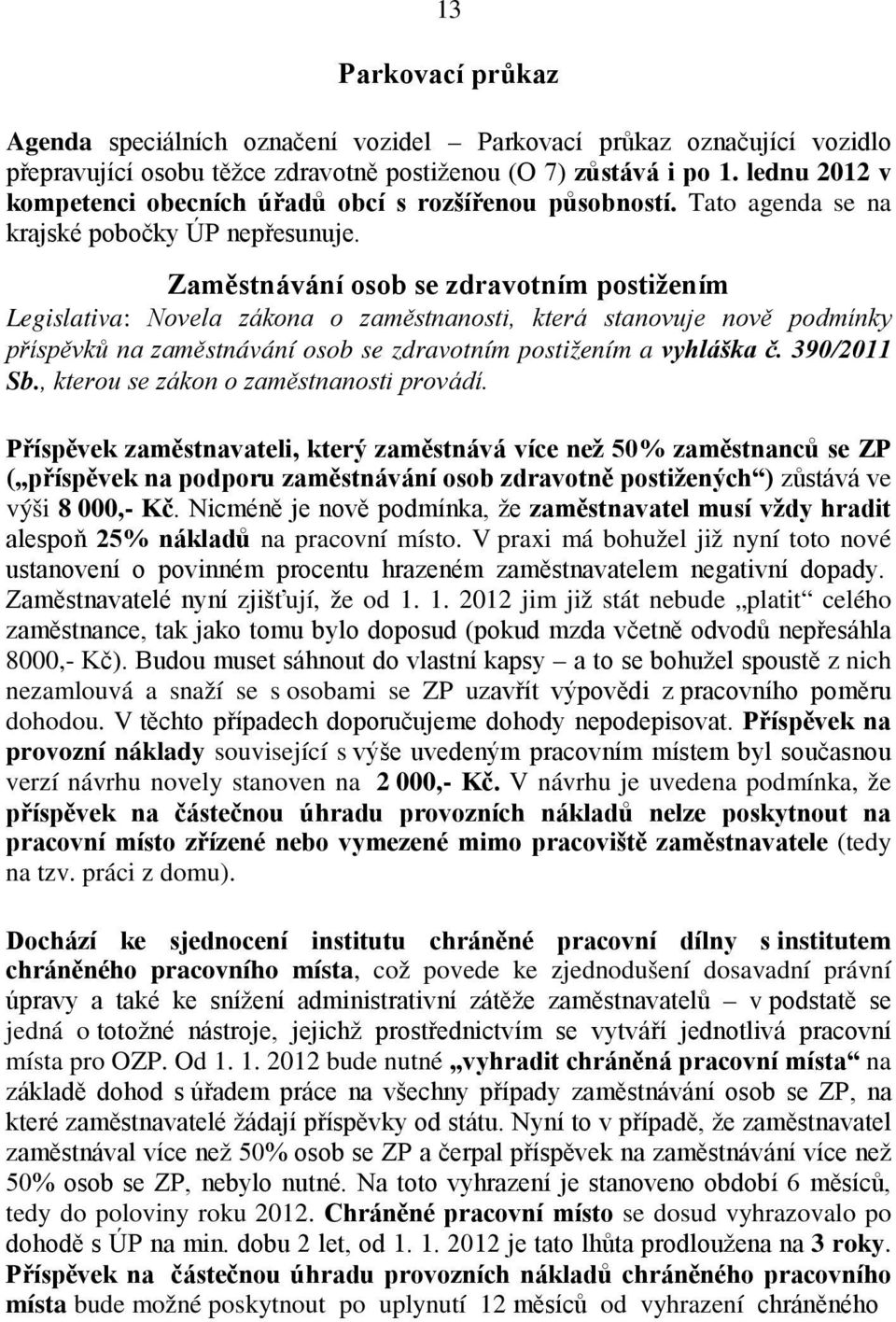 Zaměstnávání osob se zdravotním postižením Legislativa: Novela zákona o zaměstnanosti, která stanovuje nově podmínky příspěvků na zaměstnávání osob se zdravotním postižením a vyhláška č. 390/2011 Sb.