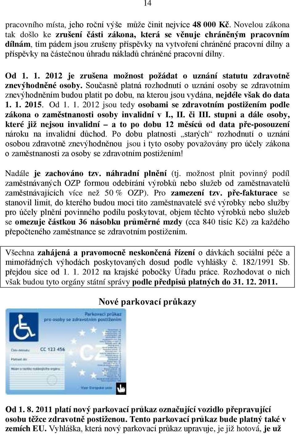 nákladů chráněné pracovní dílny. Od 1. 1. 2012 je zrušena možnost požádat o uznání statutu zdravotně znevýhodněné osoby.