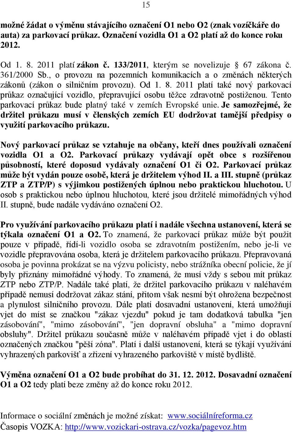 2011 platí také nový parkovací průkaz označující vozidlo, přepravující osobu těžce zdravotně postiženou. Tento parkovací průkaz bude platný také v zemích Evropské unie.