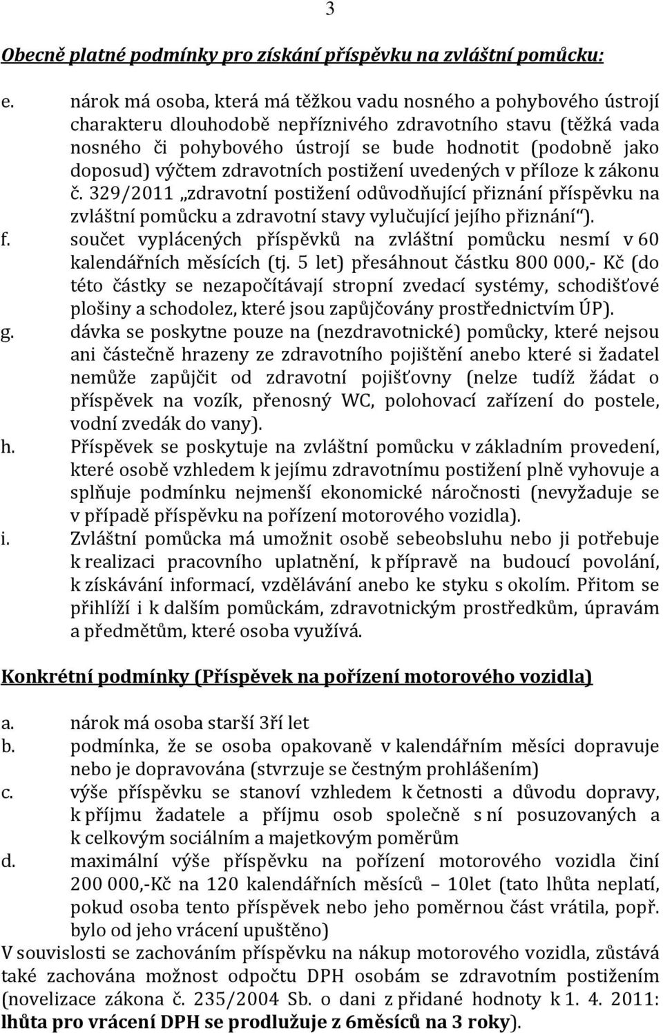 doposud) výčtem zdravotních postižení uvedených v příloze k zákonu č. 329/2011 zdravotní postižení odůvodňující přiznání příspěvku na zvláštní pomůcku a zdravotní stavy vylučující jejího přiznání ).