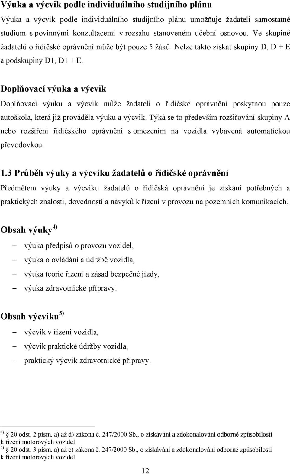 Doplňovací výuka a výcvik Doplňovací výuku a výcvik můţe ţadateli o řidičské oprávnění poskytnou pouze autoškola, která jiţ prováděla výuku a výcvik.