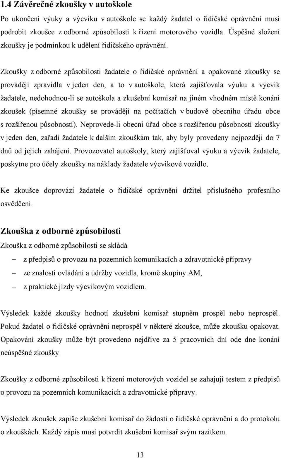 Zkoušky z odborné způsobilosti ţadatele o řidičské oprávnění a opakované zkoušky se provádějí zpravidla v jeden den, a to v autoškole, která zajišťovala výuku a výcvik ţadatele, nedohodnou-li se