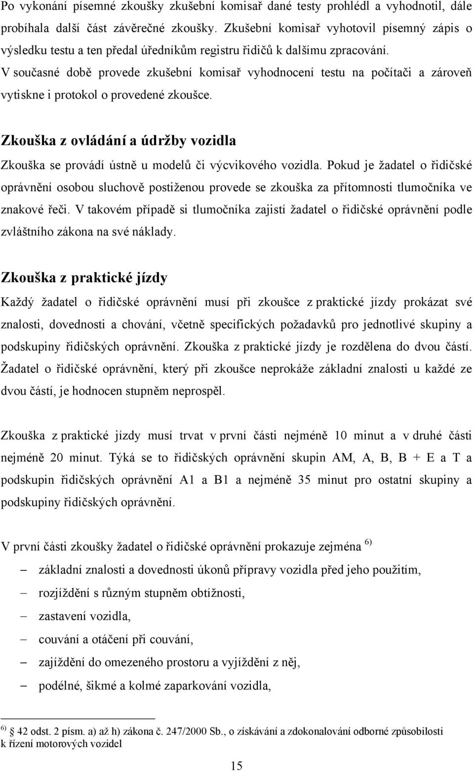 V současné době provede zkušební komisař vyhodnocení testu na počítači a zároveň vytiskne i protokol o provedené zkoušce.