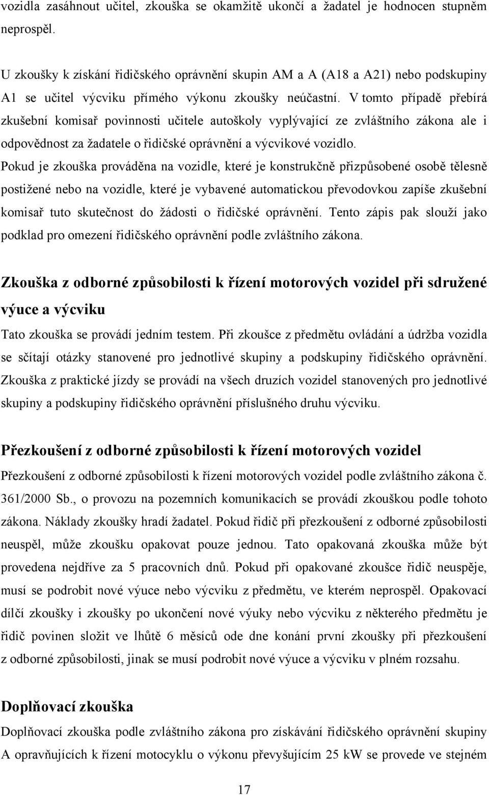 V tomto případě přebírá zkušební komisař povinnosti učitele autoškoly vyplývající ze zvláštního zákona ale i odpovědnost za ţadatele o řidičské oprávnění a výcvikové vozidlo.