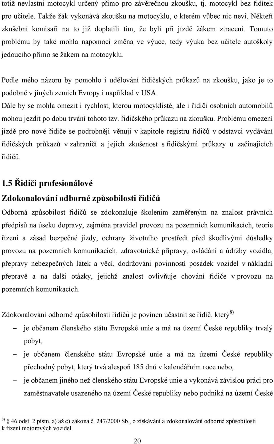 Tomuto problému by také mohla napomoci změna ve výuce, tedy výuka bez učitele autoškoly jedoucího přímo se ţákem na motocyklu.