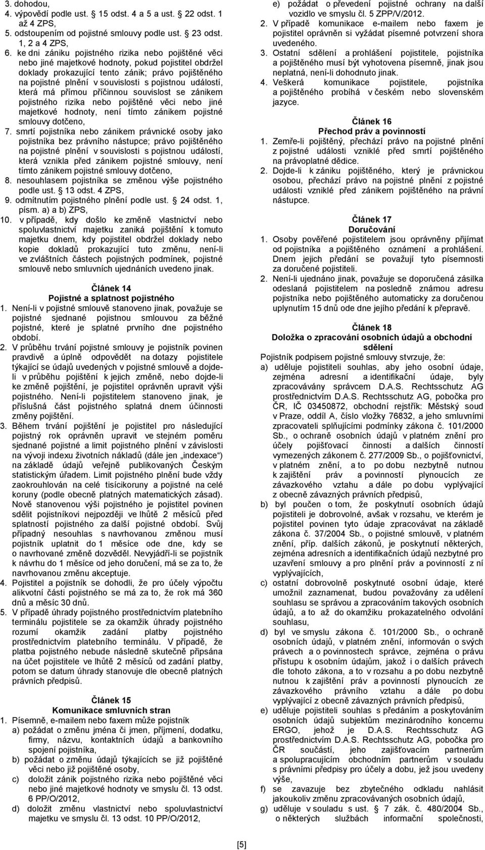 pojistnou událostí, která má přímou příčinnou souvislost se zánikem pojistného rizika nebo pojištěné věci nebo jiné majetkové hodnoty, není tímto zánikem pojistné smlouvy dotčeno, 7.