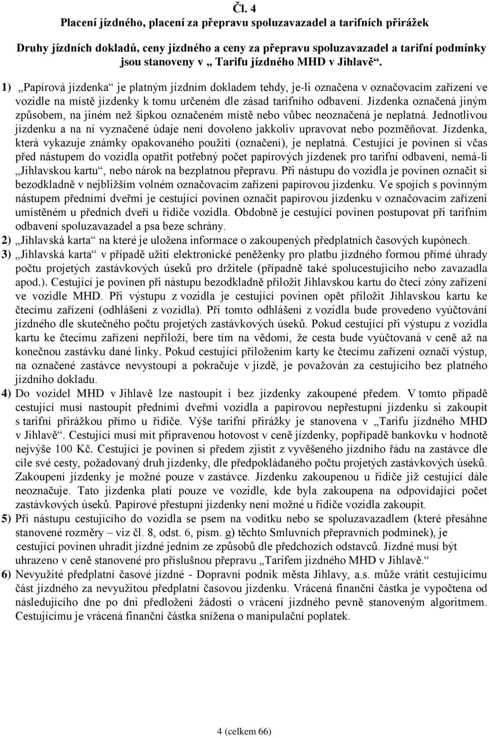 Jízdenka označená jiným způsobem, na jiném než šipkou označeném místě nebo vůbec neoznačená je neplatná. Jednotlivou jízdenku a na ní vyznačené údaje není dovoleno jakkoliv upravovat nebo pozměňovat.