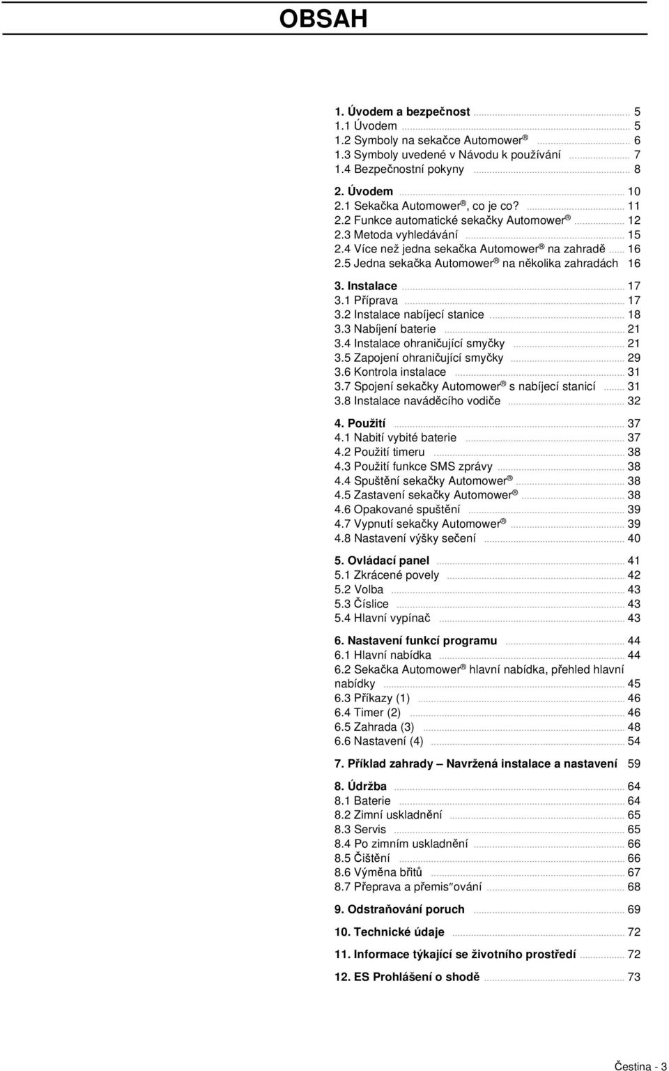 5 Jedna sekačka Automower na několika zahradách 16 3. Instalace... 17 3.1 Příprava... 17 3.2 Instalace nabíjecí stanice... 18 3.3 Nabíjení baterie... 21 3.4 Instalace ohraničující smyčky... 21 3.5 Zapojení ohraničující smyčky.