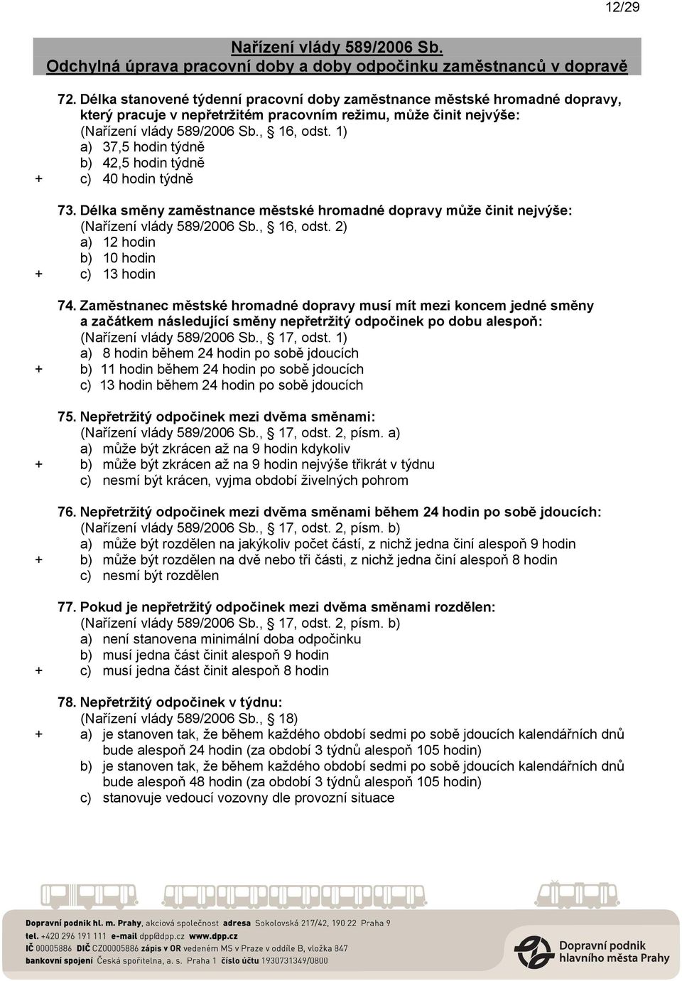 1) a) 37,5 hodin týdně b) 42,5 hodin týdně + c) 40 hodin týdně 73. Délka směny zaměstnance městské hromadné dopravy může činit nejvýše: (Nařízení vlády 589/2006 Sb., 16, odst.