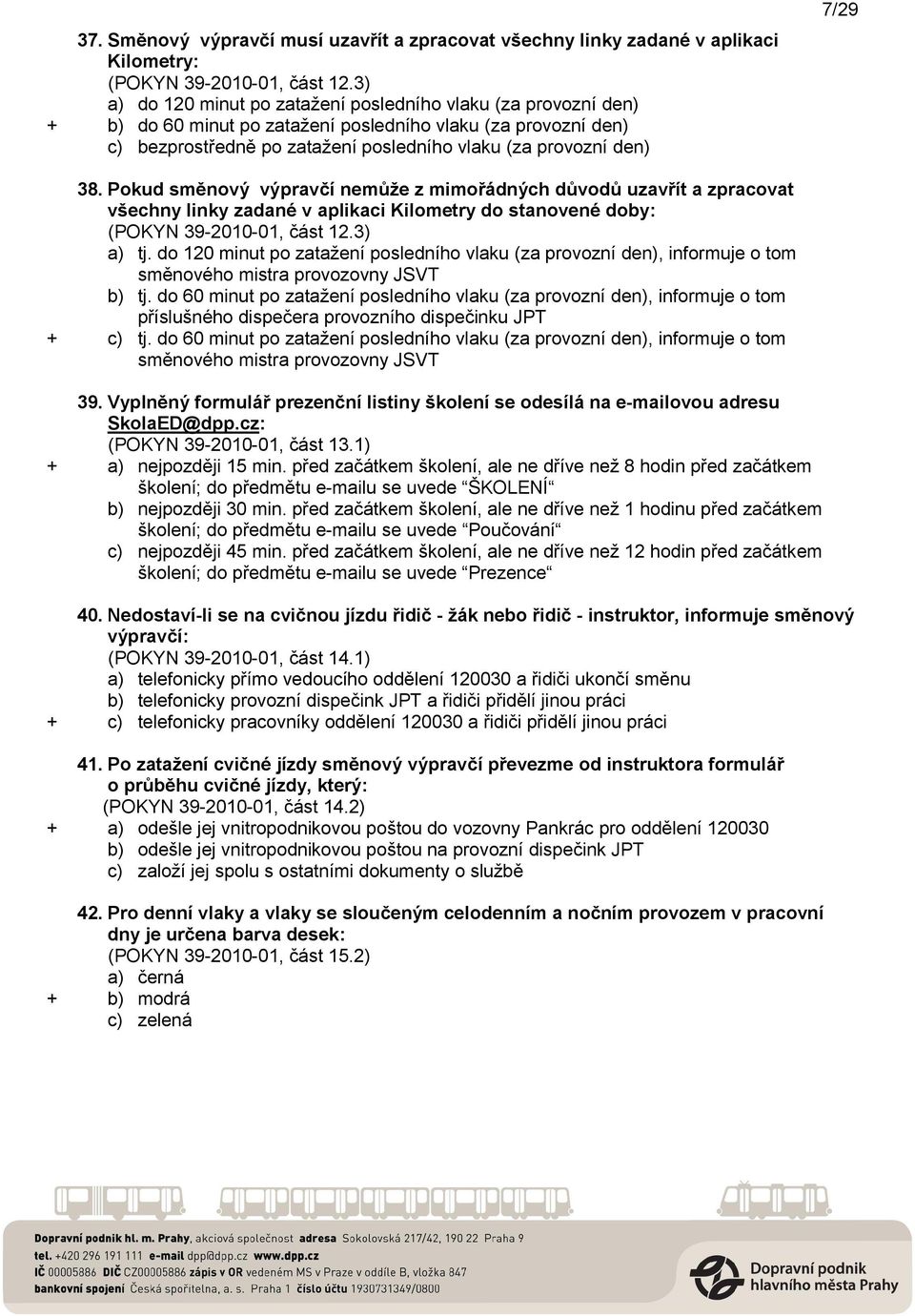 38. Pokud směnový výpravčí nemůže z mimořádných důvodů uzavřít a zpracovat všechny linky zadané v aplikaci Kilometry do stanovené doby: (POKYN 39-2010-01, část 12.3) a) tj.