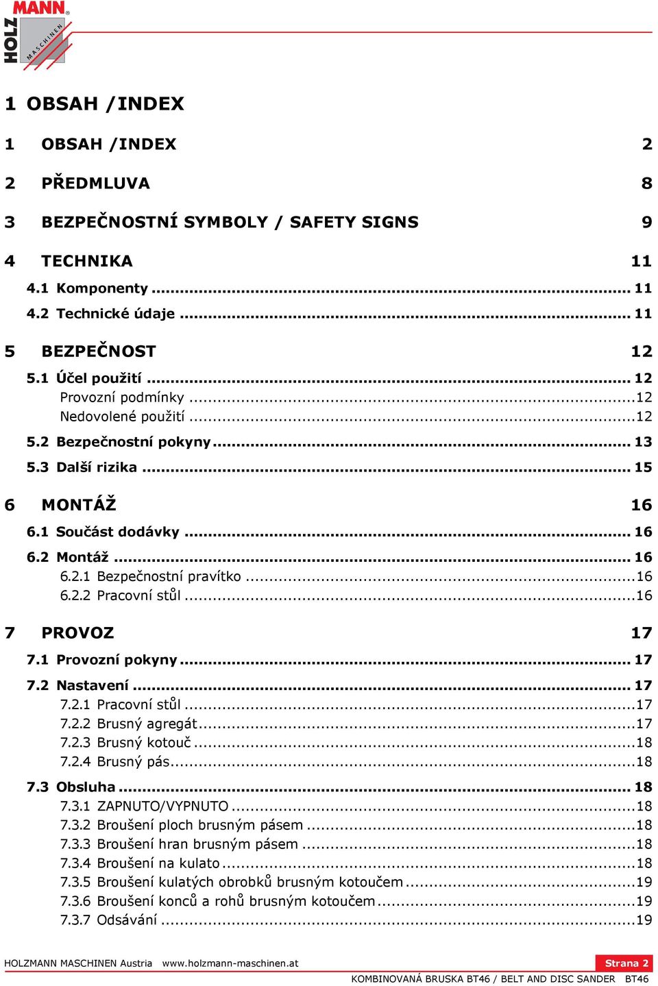 .. 16 7 PROVOZ 17 7.1 Provozní pokyny... 17 7.2 Nastavení... 17 7.2.1 Pracovní stůl... 17 7.2.2 Brusný agregát... 17 7.2.3 Brusný kotouč... 18 7.2.4 Brusný pás... 18 7.3 Obsluha... 18 7.3.1 ZAPNUTO/VYPNUTO.