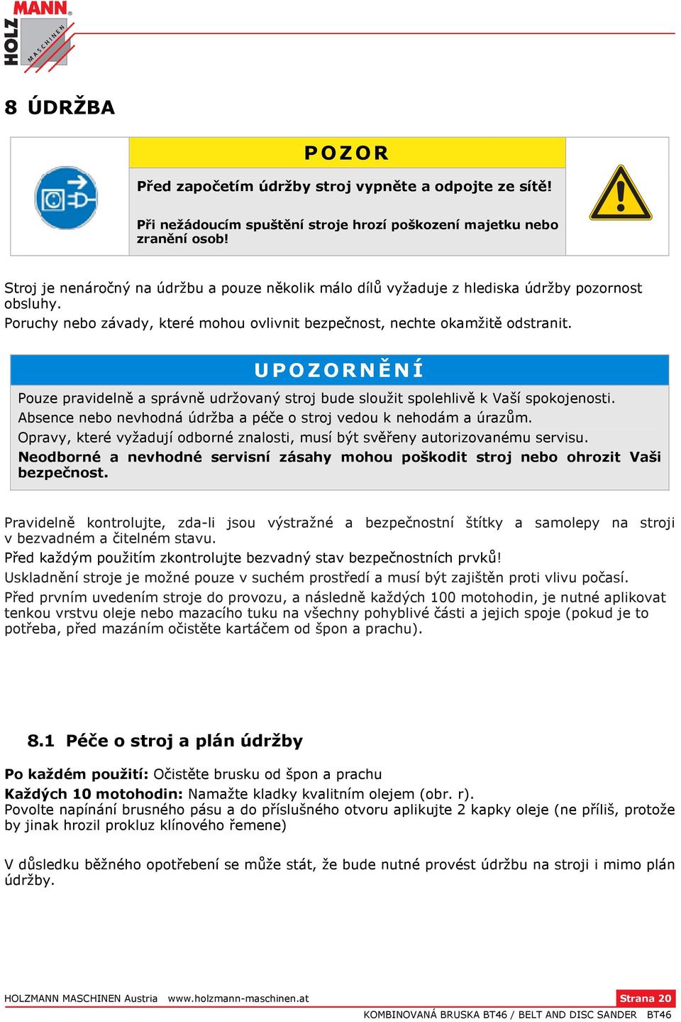 UPOZORNĚNÍ Pouze pravidelně a správně udržovaný stroj bude sloužit spolehlivě k Vaší spokojenosti. Absence nebo nevhodná údržba a péče o stroj vedou k nehodám a úrazům.