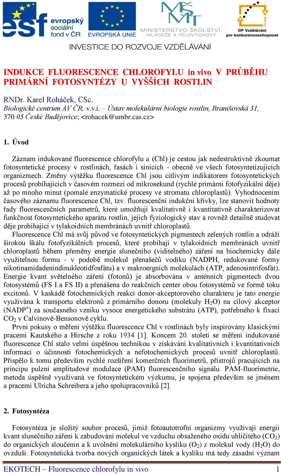 Úvod Záznam indukované fluorescence chlorofylu a (Chl) je cestou jak nedestruktivně zkoumat fotosyntetické procesy v rostlinách, řasách i sinicích - obecně ve všech fotosyntetizujících organizmech.