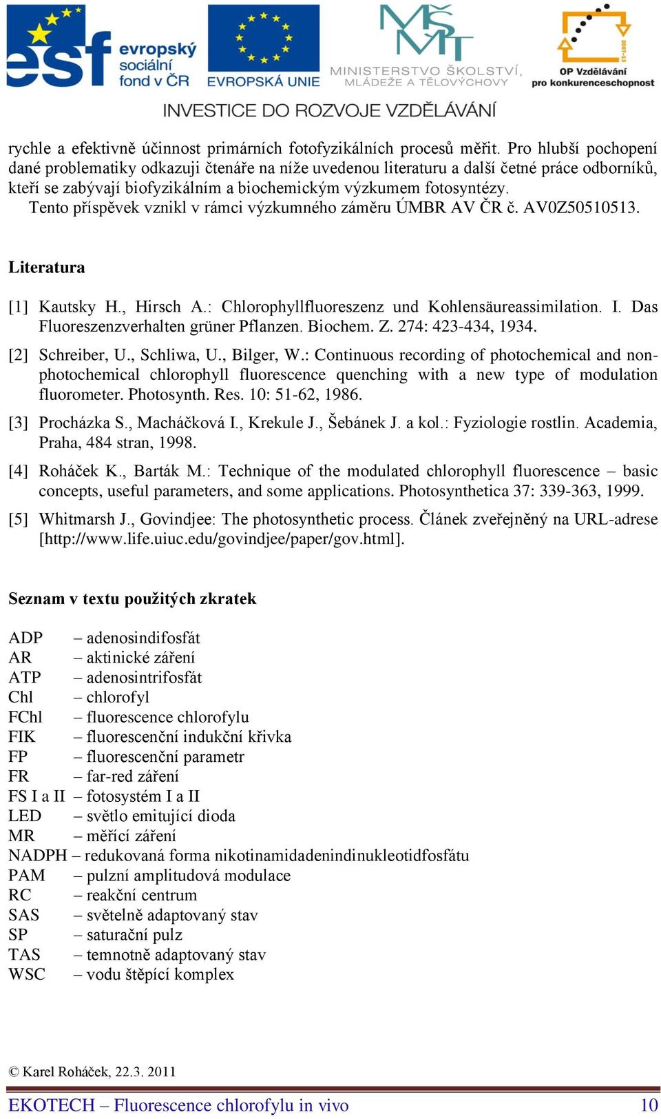 Tento příspěvek vznikl v rámci výzkumného záměru ÚMBR AV ČR č. AV0Z50510513. Literatura [1] Kautsky H., Hirsch A.: Chlorophyllfluoreszenz und Kohlensäureassimilation. I.