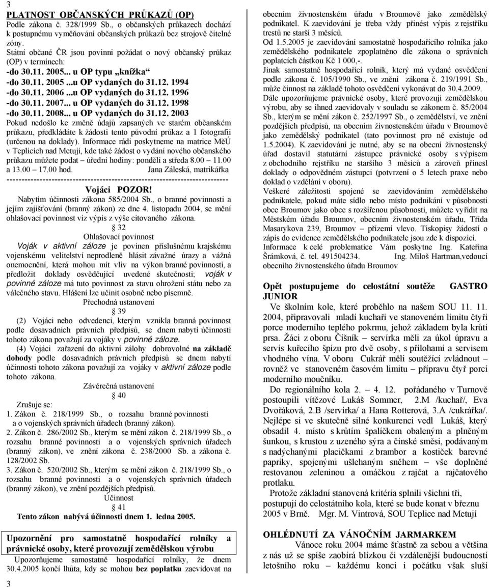 11. 2007... u OP vydaných do 31.12. 1998 -do 30.11. 2008... u OP vydaných do 31.12. 2003 Pokud nedošlo ke změně údajů zapsaných ve starém občanském průkazu, předkládáte k žádosti tento původní průkaz a 1 fotografii (určenou na doklady).