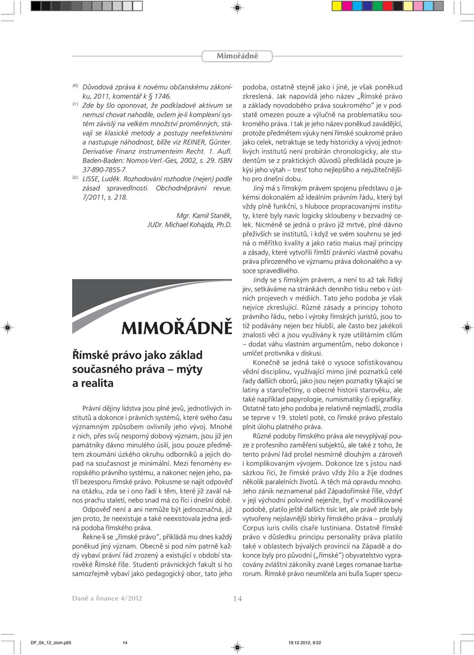 nastupuje náhodnost, blíže viz REINER, Günter. Derivative Finanz instrumenteim Recht. 1. Aufl. Baden-Baden: Nomos-Verl.-Ges, 2002, s. 29. ISBN 37-890-7855-7. 32) LISSE, Luděk.