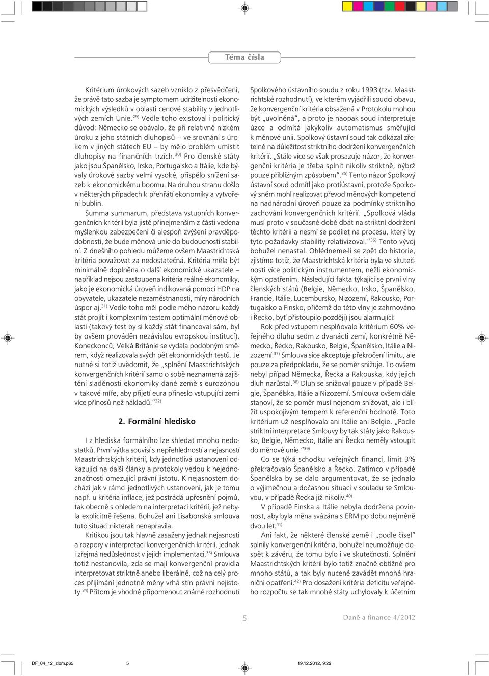 finančních trzích. 30) Pro členské státy jako jsou Španělsko, Irsko, Portugalsko a Itálie, kde bývaly úrokové sazby velmi vysoké, přispělo snížení sazeb k ekonomickému boomu.