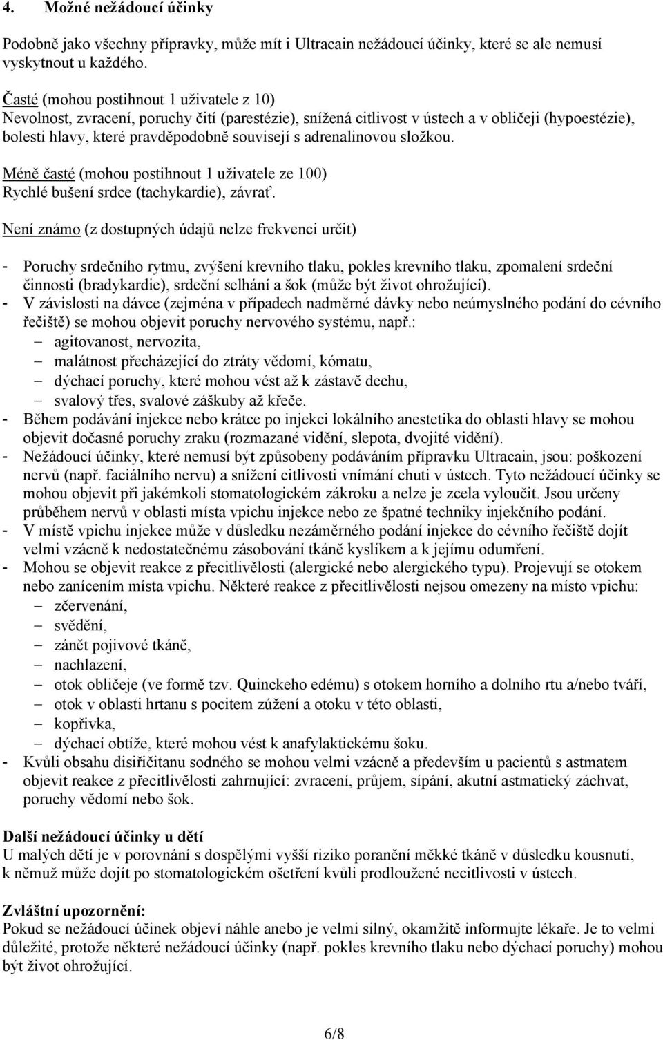 adrenalinovou složkou. Méně časté (mohou postihnout 1 uživatele ze 100) Rychlé bušení srdce (tachykardie), závrať.