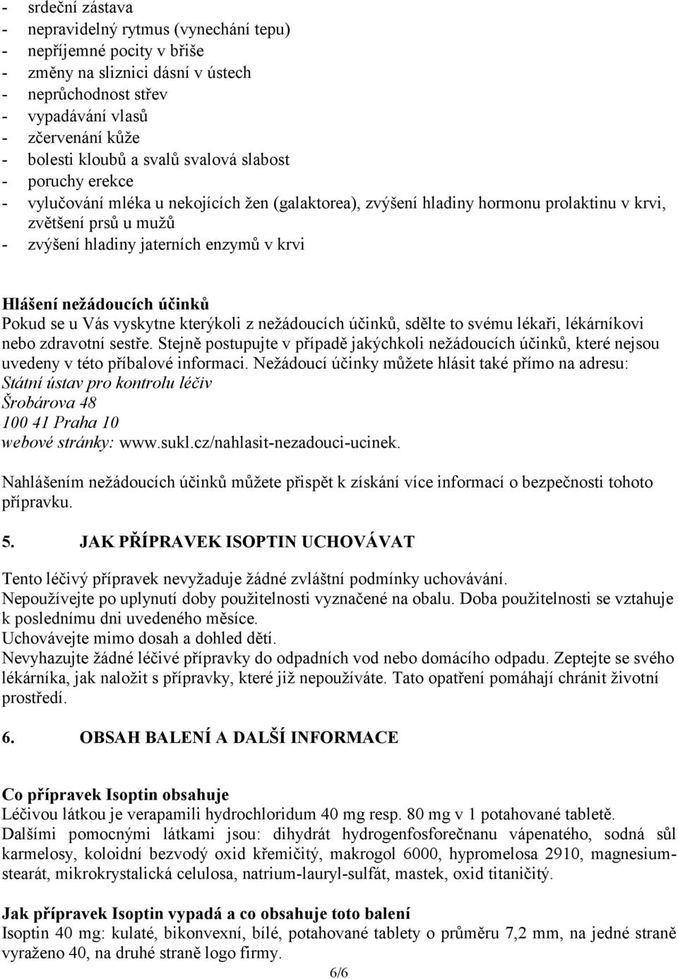 Hlášení nežádoucích účinků Pokud se u Vás vyskytne kterýkoli z nežádoucích účinků, sdělte to svému lékaři, lékárníkovi nebo zdravotní sestře.