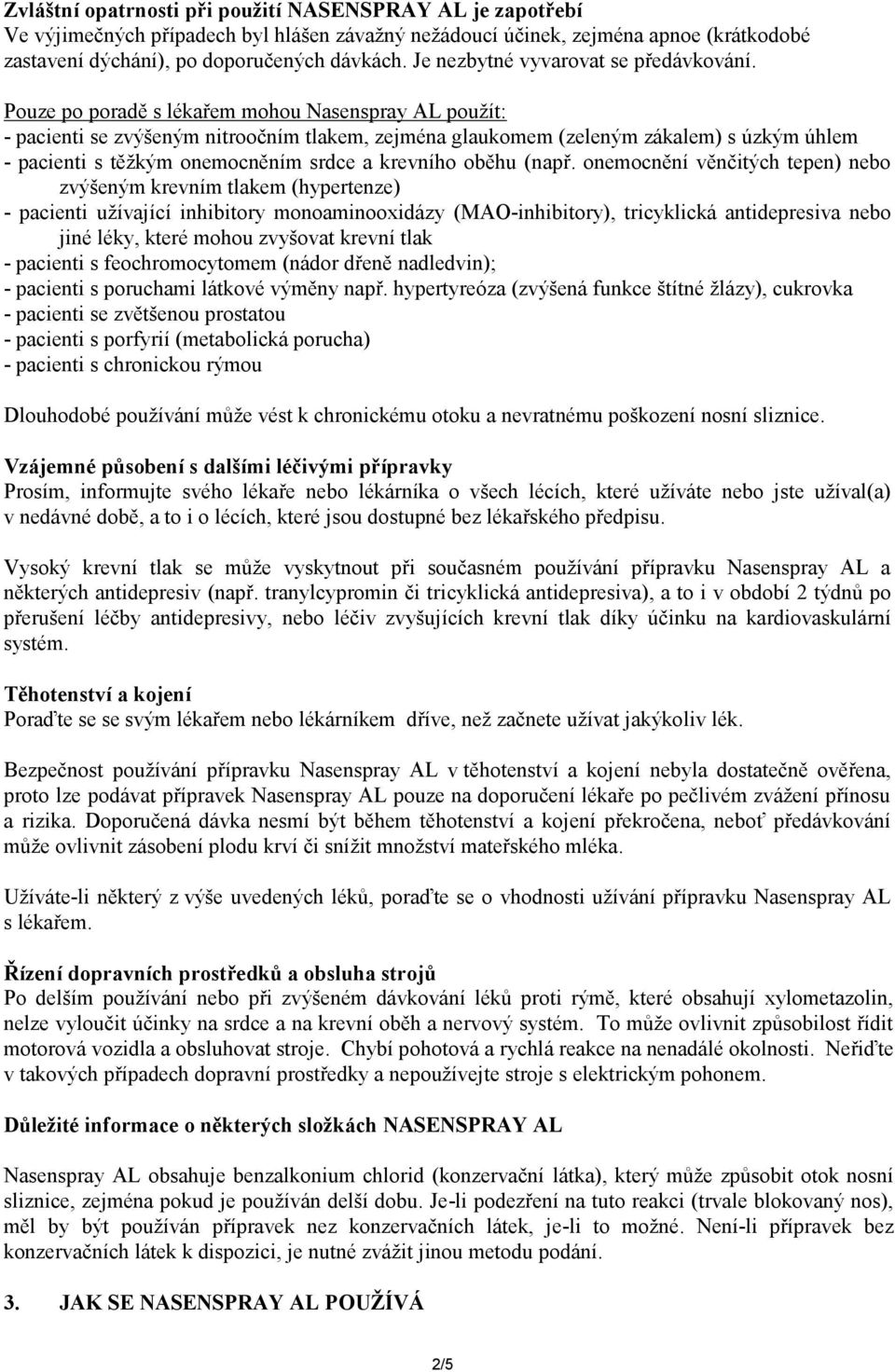 Pouze po poradě s lékařem mohou Nasenspray AL použít: - pacienti se zvýšeným nitroočním tlakem, zejména glaukomem (zeleným zákalem) s úzkým úhlem - pacienti s těžkým onemocněním srdce a krevního