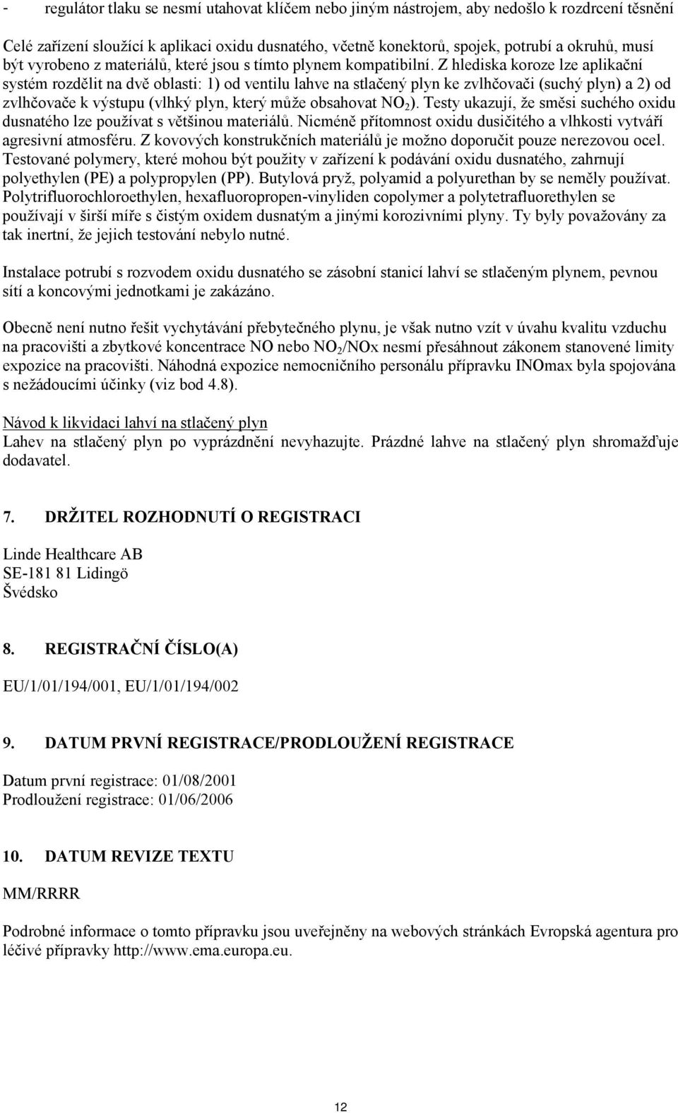 Z hlediska koroze lze aplikační systém rozdělit na dvě oblasti: 1) od ventilu lahve na stlačený plyn ke zvlhčovači (suchý plyn) a 2) od zvlhčovače k výstupu (vlhký plyn, který může obsahovat NO 2 ).