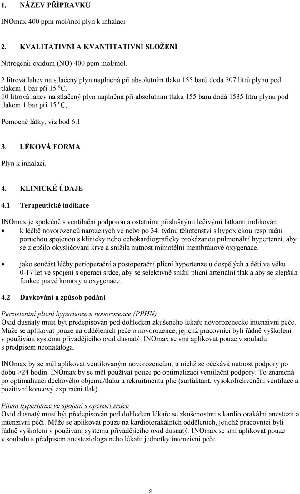 10 litrová lahev na stlačený plyn naplněná při absolutním tlaku 155 barů dodá 1535 litrů plynu pod tlakem 1 bar při 15 o C. Pomocné látky, viz bod 6.1 3. LÉKOVÁ FORMA Plyn k inhalaci. 4.