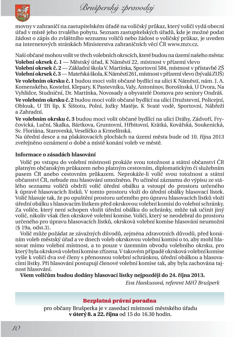 mzv.cz. Naši občané mohou volit ve třech volebních okrscích, které budou na území našeho města: Volební okrsek č. 1 Městský úřad, K Náměstí 22, místnost v přízemí vlevo Volební okrsek č.