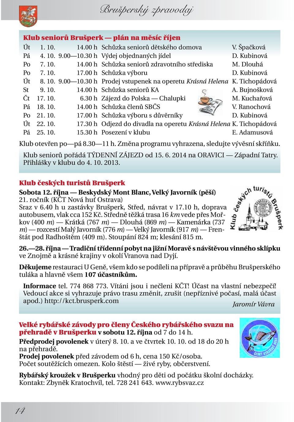 30 h Zájezd do Polska Chalupki M. Kuchařová Pá 18. 10. 14.00 h Schůzka členů SBČS V. Ranochová Po 21. 10. 17.00 h Schůzka výboru s důvěrníky D. Kubinová Út 22. 10. 17.30 h Odjezd do divadla na operetu Krásná Helena K.