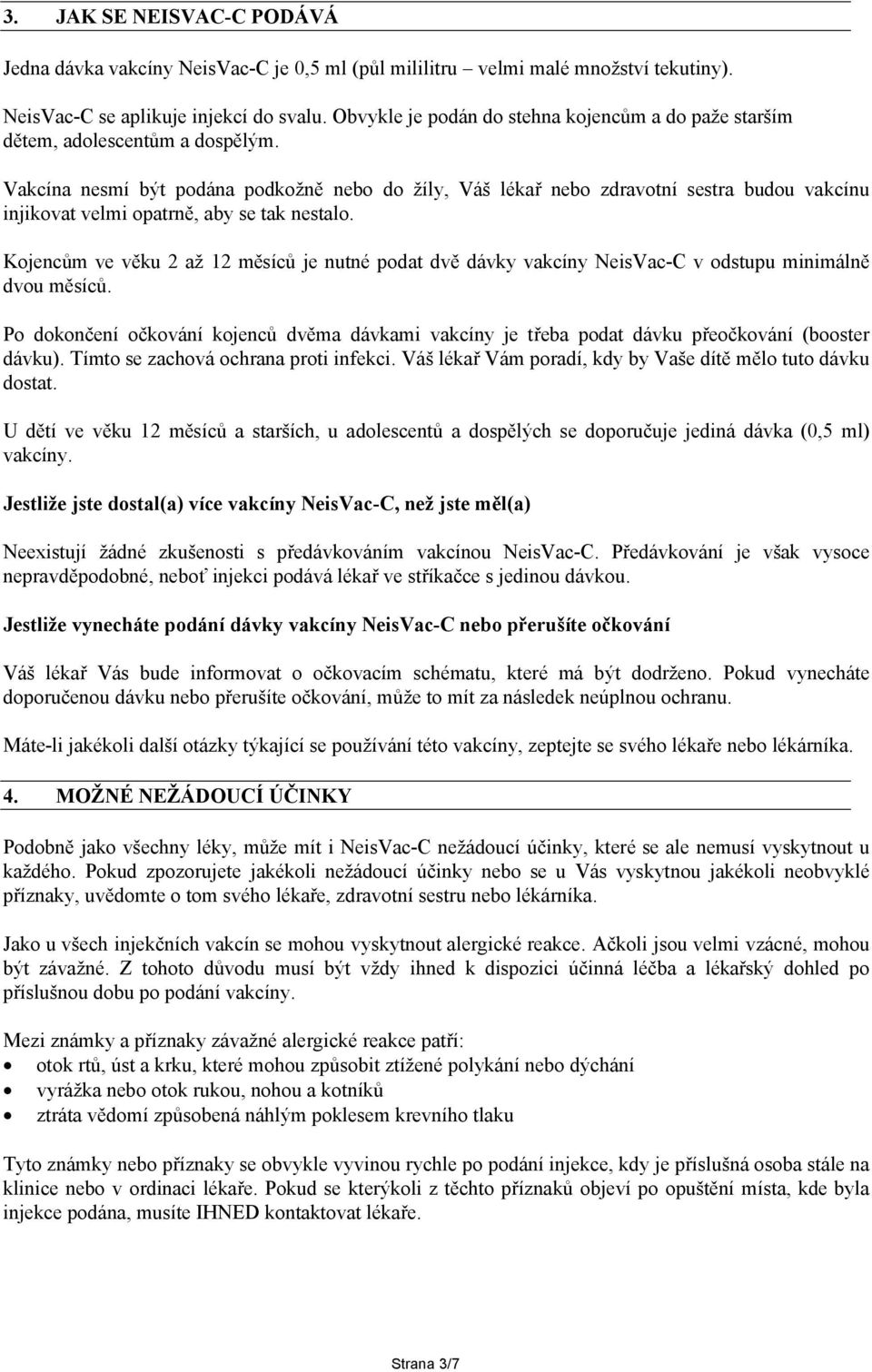 Vakcína nesmí být podána podkožně nebo do žíly, Váš lékař nebo zdravotní sestra budou vakcínu injikovat velmi opatrně, aby se tak nestalo.