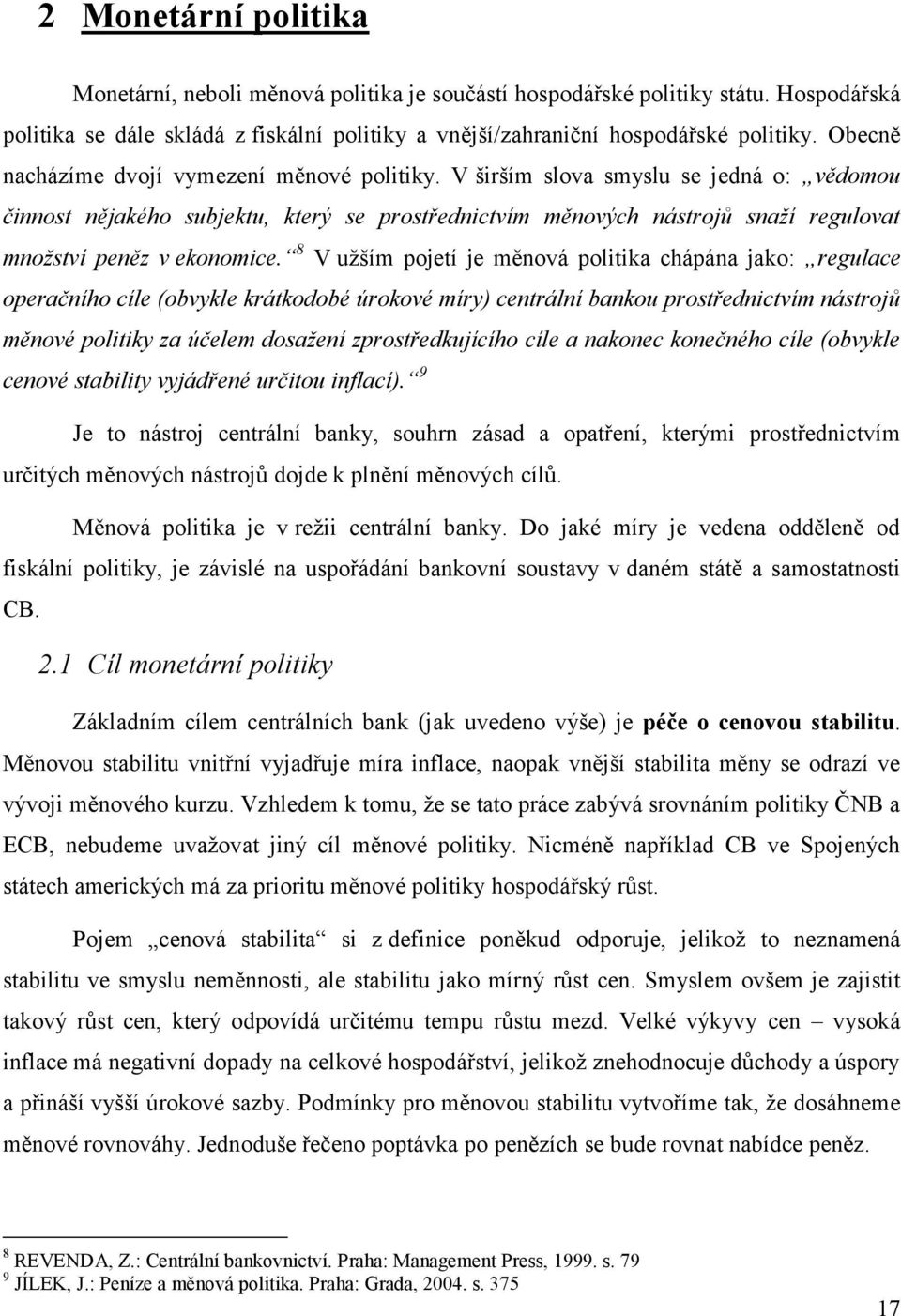 V širším slova smyslu se jedná o: vědomou činnost nějakého subjektu, který se prostřednictvím měnových nástrojů snaží regulovat množství peněz v ekonomice.