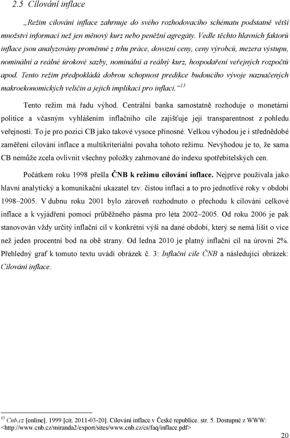 veřejných rozpočtů apod. Tento režim předpokládá dobrou schopnost predikce budoucího vývoje naznačených makroekonomických veličin a jejich implikací pro inflaci. 13 Tento reţim má řadu výhod.