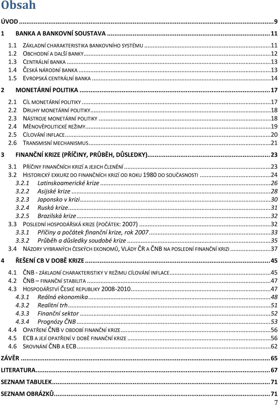 6 TRANSMISNÍ MECHANISMUS... 21 3 FINANČNÍ KRIZE (PŘÍČINY, PRŮBĚH, DŮSLEDKY)... 23 3.1 PŘÍČINY FINANČNÍCH KRIZÍ A JEJICH ČLENĚNÍ... 23 3.2 HISTORICKÝ EXKURZ DO FINANČNÍCH KRIZÍ OD ROKU 1980 DO SOUČASNOSTI.