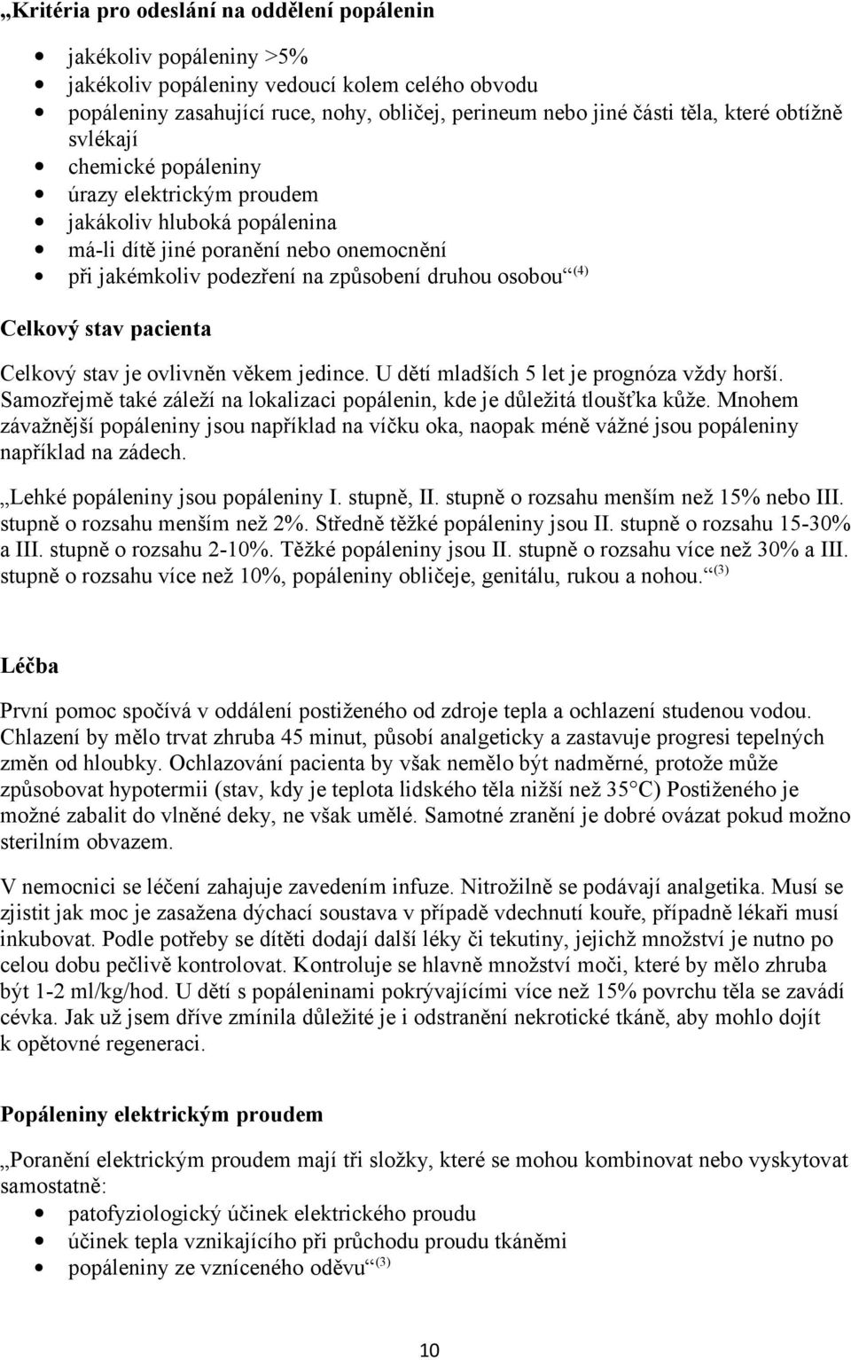 stav pacienta Celkový stav je ovlivněn věkem jedince. U dětí mladších 5 let je prognóza vždy horší. Samozřejmě také záleží na lokalizaci popálenin, kde je důležitá tloušťka kůže.