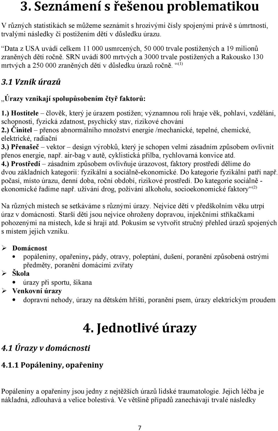 SRN uvádí 800 mrtvých a 3000 trvale postižených a Rakousko 130 mrtvých a 250 000 zraněných dětí v důsledku úrazů ročně. (1) 3.1 Vznik úrazů Úrazy vznikají spolupůsobením čtyř faktorů: 1.