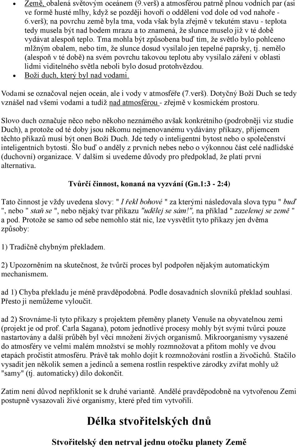 Tma mohla být způsobena buď tím, že světlo bylo pohlceno mlžným obalem, nebo tím, že slunce dosud vysílalo jen tepelné paprsky, tj.