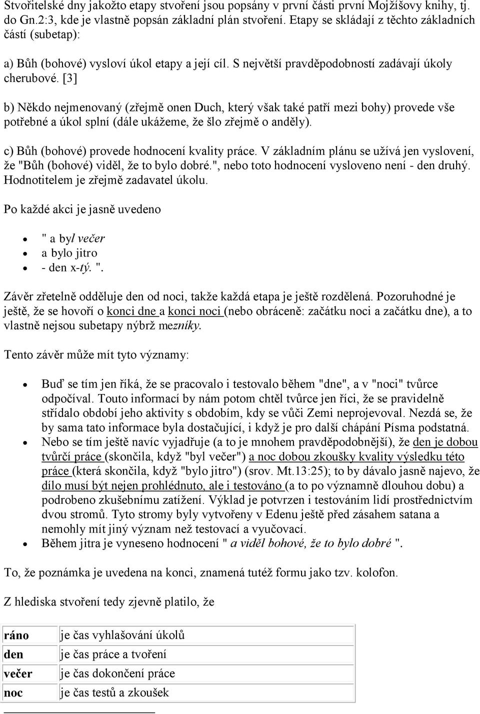 [3] b) Někdo nejmenovaný (zřejmě onen Duch, který však také patří mezi bohy) provede vše potřebné a úkol splní (dále ukážeme, že šlo zřejmě o anděly). c) Bůh (bohové) provede hodnocení kvality práce.