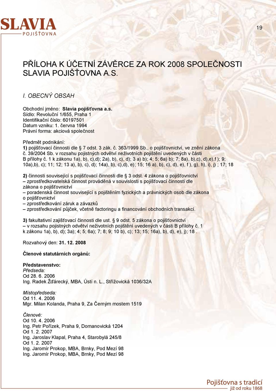 , o pojiš ovnictví, ve zn ní zákona. 39/2004 Sb. v rozsahu pojistných odv tví neživotních pojišt ní uvedených v ásti B p ílohy.