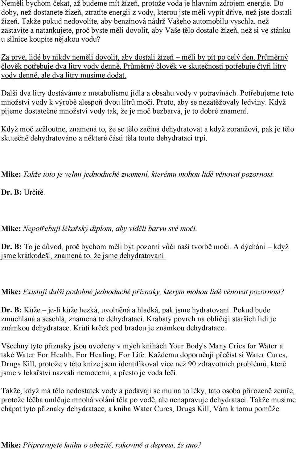 vodu? Za prvé, lidé by nikdy neměli dovolit, aby dostali ţízeň měli by pít po celý den. Průměrný člověk potřebuje dva litry vody denně.