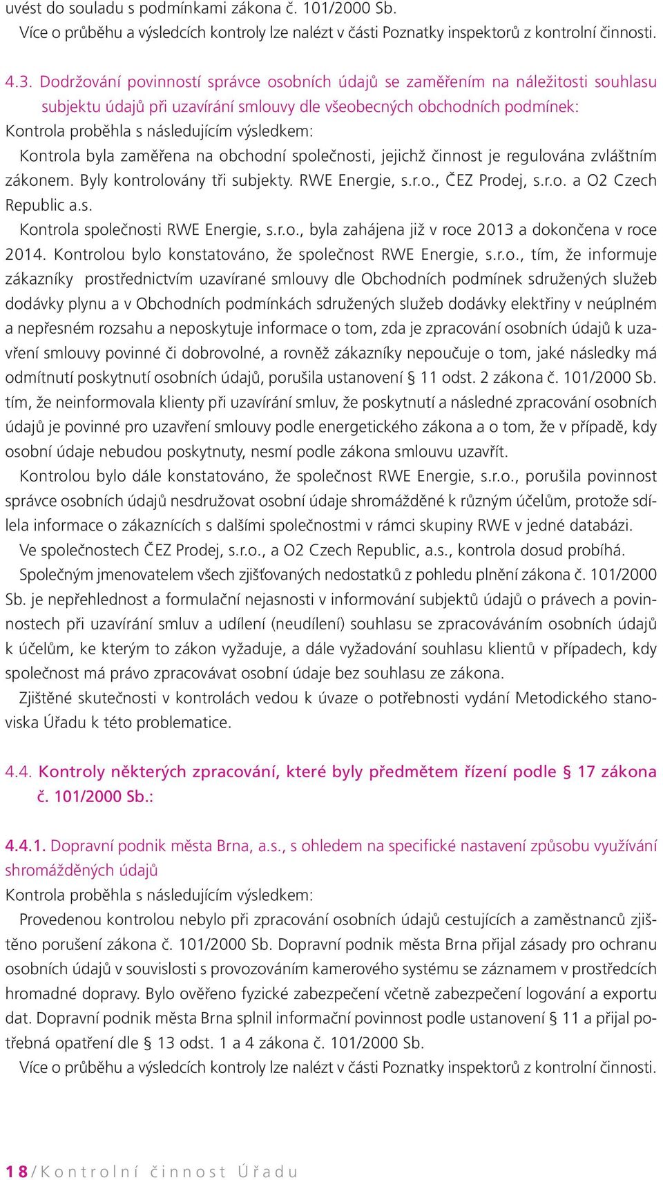 Kontrola byla zaměřena na obchodní společnosti, jejichž činnost je regulována zvláštním zákonem. Byly kontrolovány tři subjekty. RWE Energie, s.r.o., ČEZ Prodej, s.r.o. a O2 Czech Republic a.s. Kontrola společnosti RWE Energie, s.