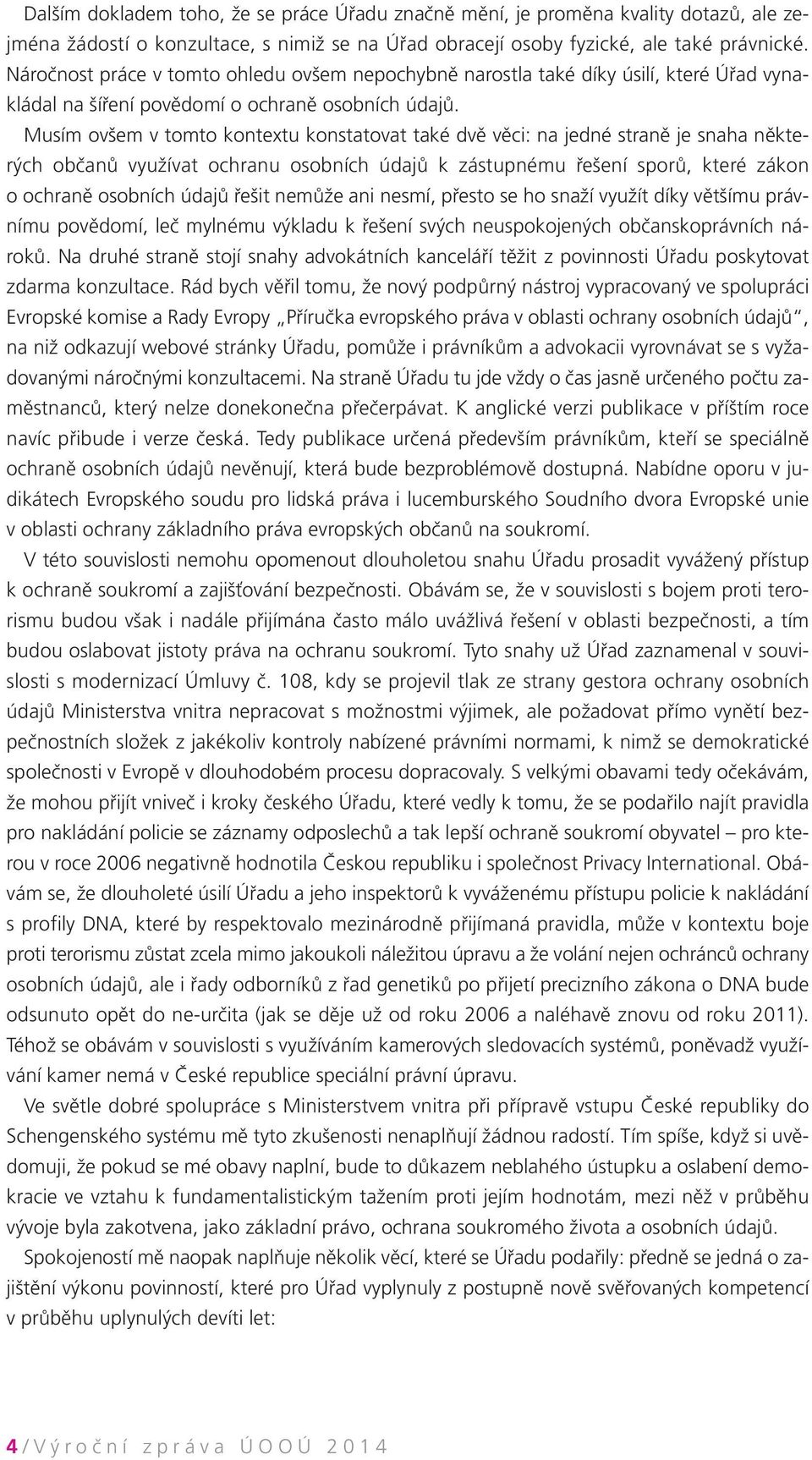 Musím ovšem v tomto kontextu konstatovat také dvě věci: na jedné straně je snaha některých občanů využívat ochranu osobních údajů k zástupnému řešení sporů, které zákon o ochraně osobních údajů řešit