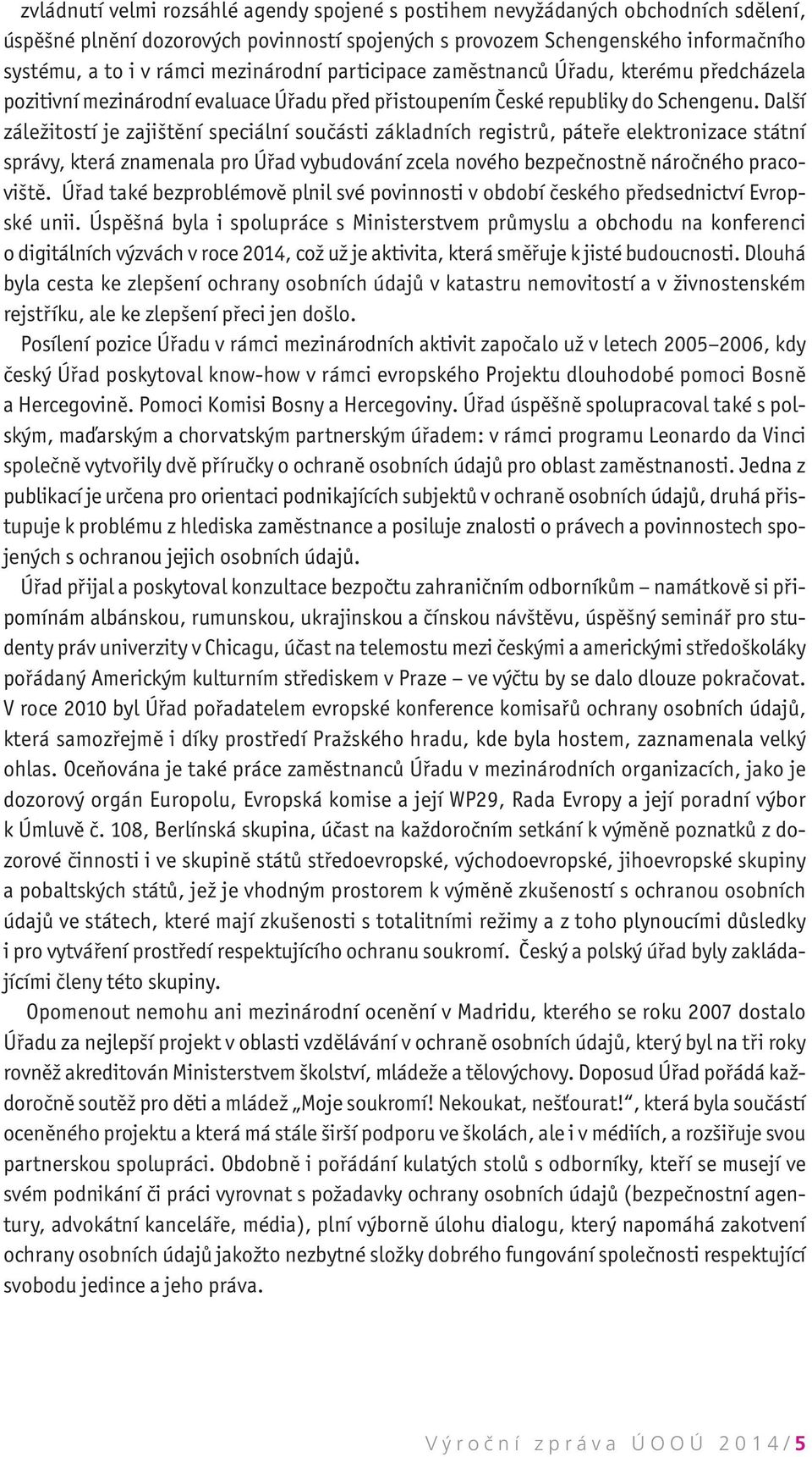 Další záležitostí je zajištění speciální součásti základních registrů, páteře elektronizace státní správy, která znamenala pro Úřad vybudování zcela nového bezpečnostně náročného pracoviště.