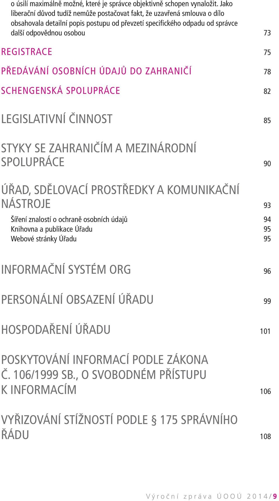 PŘEDÁVÁNÍ OSOBNÍCH ÚDAJŮ DO ZAHRANIČÍ 78 SCHENGENSKÁ SPOLUPRÁCE 82 LEGISLATIVNÍ ČINNOST 85 STYKY SE ZAHRANIČÍM A MEZINÁRODNÍ SPOLUPRÁCE 90 ÚŘAD, SDĚLOVACÍ PROSTŘEDKY A KOMUNIKAČNÍ NÁSTROJE 93 Šíření