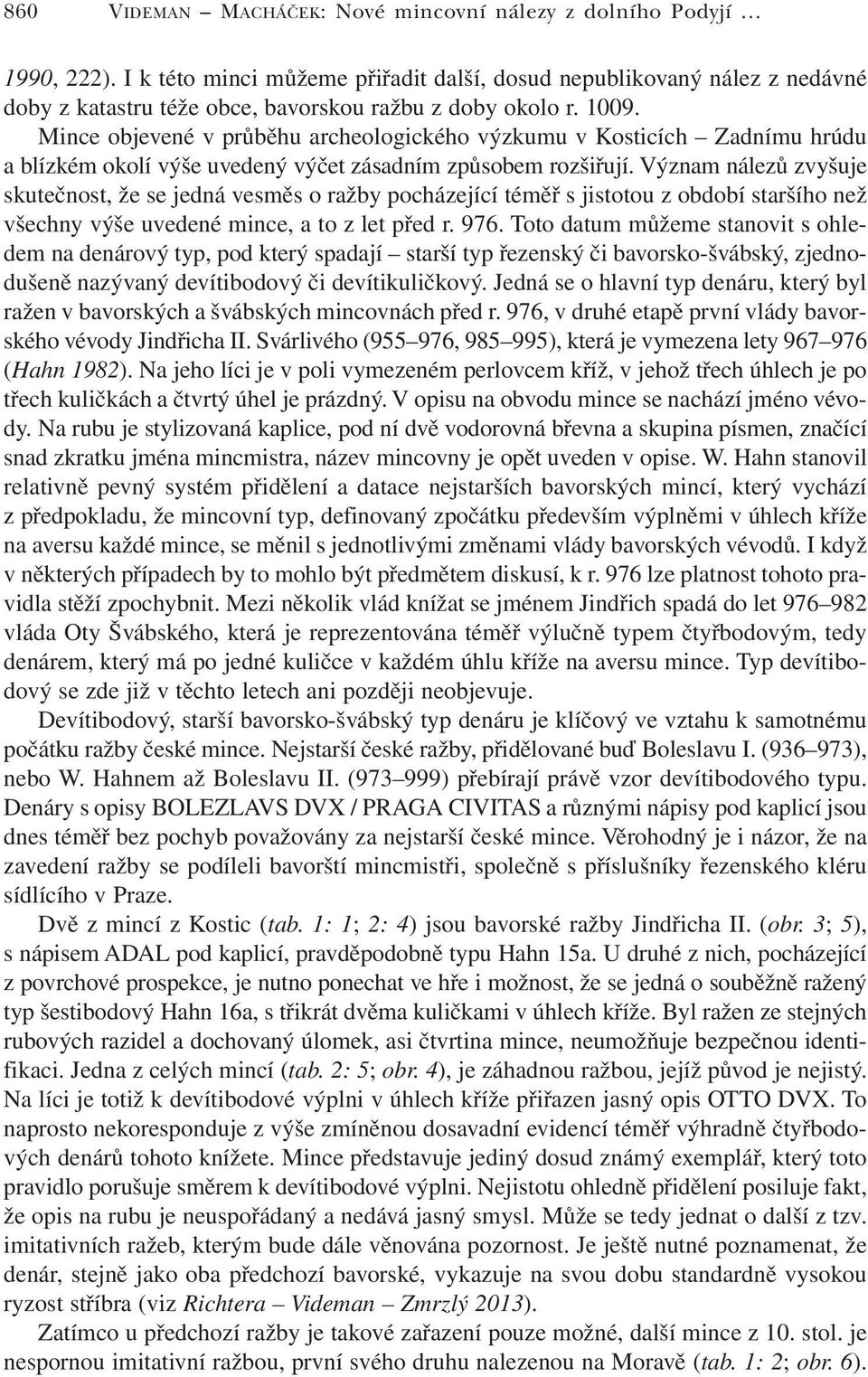 Mince objevené v průběhu archeologického výzkumu v Kosticích Zadnímu hrúdu a blízkém okolí výše uvedený výčet zásadním způsobem rozšiřují.