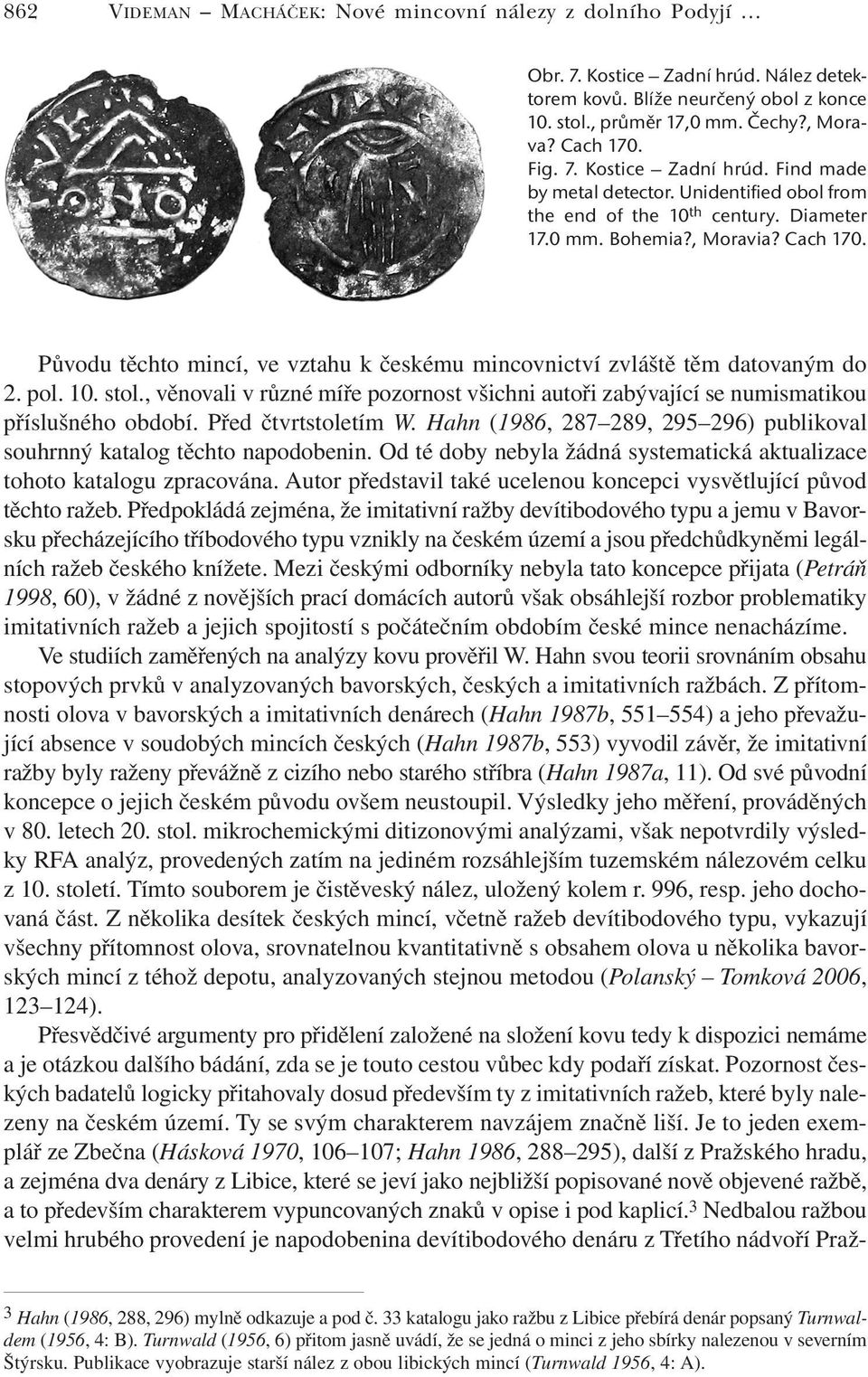 , věnovali v různé míře pozornost všichni autoři zabývající se numismatikou příslušného období. Před čtvrtstoletím W. Hahn (1986, 287 289, 295 296) publikoval souhrnný katalog těchto napodobenin.
