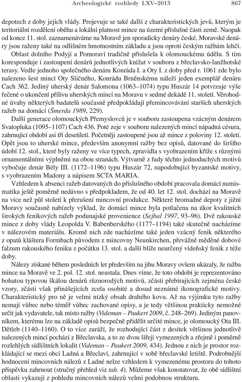 zaznamenáváme na Moravě jen sporadicky denáry české. Moravské denáry jsou raženy také na odlišném hmotnostním základu a jsou oproti českým ražbám lehčí.