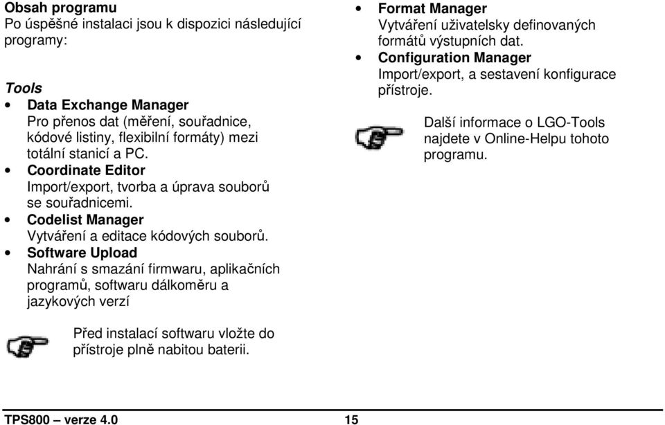 Software Upload Nahrání s smazání firmwaru, aplikačních programů, softwaru dálkoměru a jazykových verzí Format Manager Vytváření uživatelsky definovaných formátů výstupních dat.