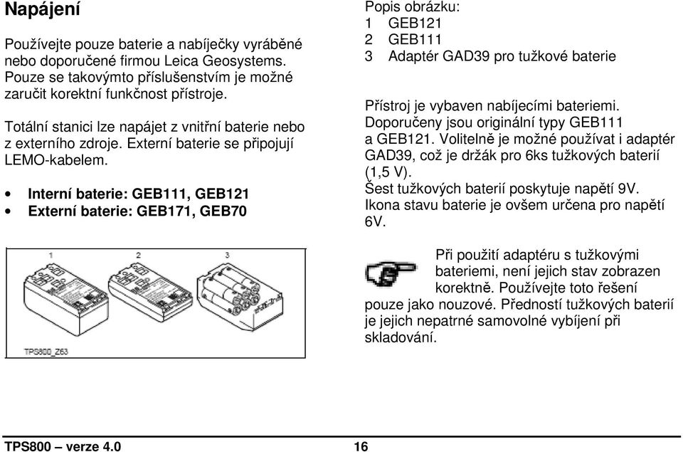 Interní baterie: GEB111, GEB121 Externí baterie: GEB171, GEB70 Popis obrázku: 1 GEB121 2 GEB111 3 Adaptér GAD39 pro tužkové baterie Přístroj je vybaven nabíjecími bateriemi.