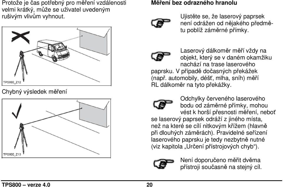 Chybný výsledek měření Správný výsledek měření Laserový dálkoměr měří vždy na objekt, který se v daném okamžiku nachází na trase laserového paprsku. V případě dočasných překážek (např.